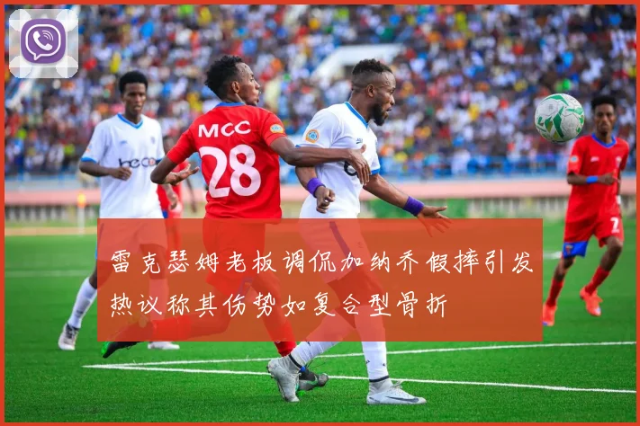雷克瑟姆老板调侃加纳乔假摔引发热议称其伤势如复合型骨折
