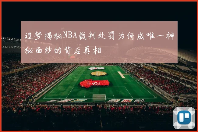追梦揭秘NBA裁判处罚为何成唯一神秘面纱的背后真相