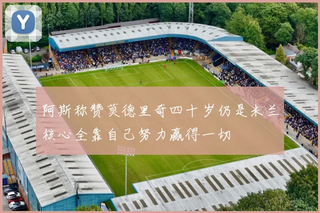 阿斯称赞莫德里奇四十岁仍是米兰核心全靠自己努力赢得一切