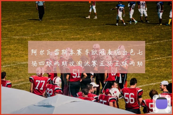 阿尔瓦雷斯本赛季欧冠表现出色七场四球两助攻淘汰赛五场五球两助攻