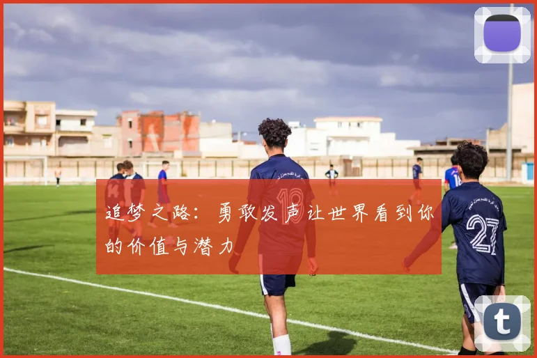 追梦之路：勇敢发声让世界看到你的价值与潜力