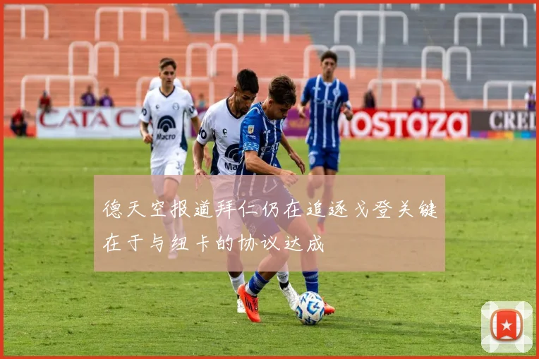 德天空报道拜仁仍在追逐戈登关键在于与纽卡的协议达成