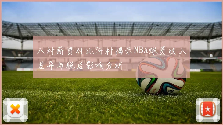 八村薪资对比河村揭示NBA球员收入差异与税后影响分析