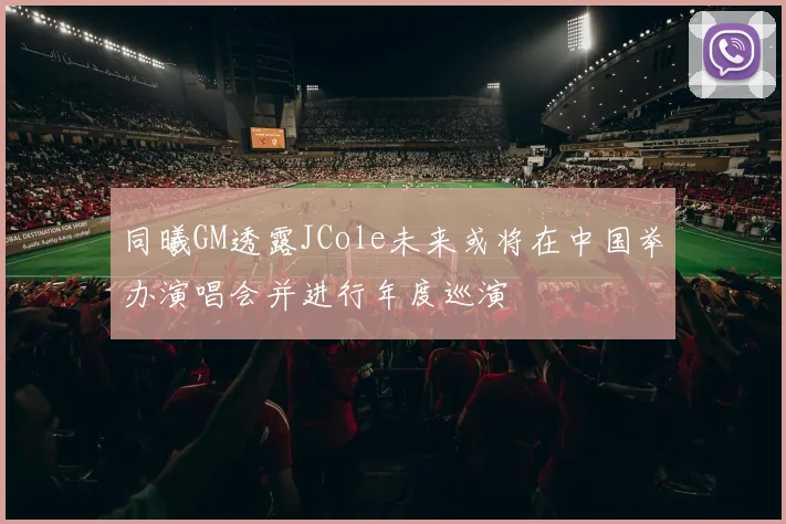 同曦GM透露JCole未来或将在中国举办演唱会并进行年度巡演