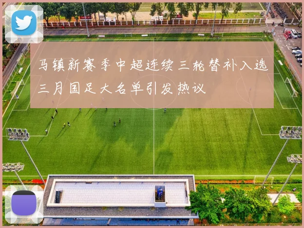 马镇新赛季中超连续三轮替补入选三月国足大名单引发热议